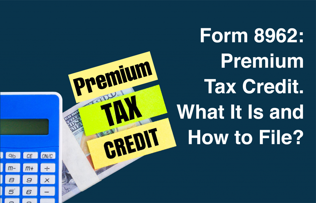 Form 8962 Premium Tax Credit. What It Is and How to File